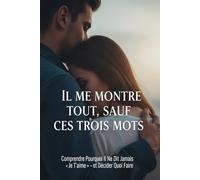 Il Me Montre Tout, Sauf Ces Trois Mots: Comprendre pourquoi il ne dit jamais « je t'aime » - et décider ce que vous en faites
