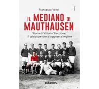 Il mediano di Mauthausen. Storia di Vittorio Staccione, il calciatore che ...