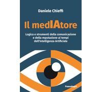 Il medIAtore. Logica e strumenti della comunicazione e della reputazione ai tempi dell'Intelligenza Artificiale