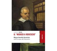 Il «medico a rovescio». Marco Aurelio Severino nell'Europa del Seicento