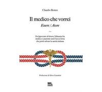 Il medico che vorrei. Essere/Avere. Da Ippocrate al futuro, l'alleanza fra medico e paziente sarà l'unica forza che potrà salvare la sanità italiana