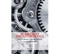 Il medico degli orologi. Vita del maestro Francesco Roberto
