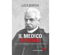 Il medico di Roma. Vita, morte e miracoli di Guido Baccelli (1830-1916) - ...