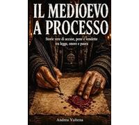 Il Medioevo a Processo: Storie vere di accuse, pene e vendette tra legge, onore e paura