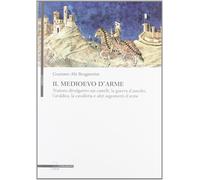 Il medioevo d'arme. Trattato divulgativo sui castelli, la guerra d'assedio, l'ar