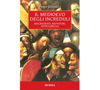 Il Medioevo degli increduli. Miscredenti, beffatori, anticlericali - Golin...