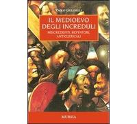 Il Medioevo degli increduli. Miscredenti, beffatori, anticlericali - Golin...