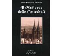 Il medioevo delle cattedrali - [Edizioni Arkeios]