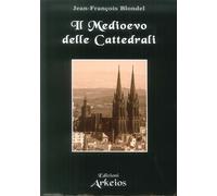 Il medioevo delle cattedrali - [Edizioni Arkeios]
