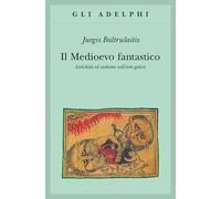 Libri Jurgis Baltrusaitis - Il Medioevo Fantastico. Antichita Ed Esotismi Nell'a