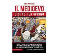 Il Medioevo giorno per giorno. Storie e segreti per conoscere da vicino la vita di agricoltori, mercanti, soldati e sacerdoti della cosiddetta «epoca di mezzo»