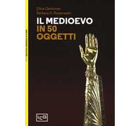 Il Medioevo in 50 oggetti. Ediz. a colori