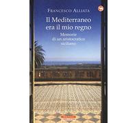 Il Mediterraneo era il mio regno. Memorie di un aristocratico siciliano
