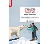 Il medium siamo noi. Manuale di giornalismi - Moscato Giampiero