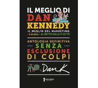 IL MEGLIO DI DAN KENNEDY: Il meglio di Dan Kennedy - e di altro- al netto delle c*zz*te