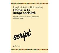 Il meglio di Script. Vol. 3: Come si fa la lunga serialità. Quando la narrazione diventa protagonista: parlano gli autori