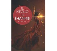 IL MEGLIO DI SHANMEI: Sette racconti Fantasy dell’Antica Cina e un Mystery Storico