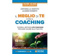 Il meglio di te con il coaching. Scopri il metodo più efficace per dare valore alla tua vita