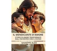 Il mendicante d’amore. Storie di anime trasformate dall’incontro con il Divino
