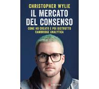 Il mercato del consenso. Come ho creato e poi distrutto Cambridge Analytic...