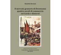 Il mercato granario di Desenzano. Quattro secoli di commercio sul Garda e dintorni