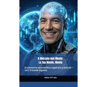 Il Mercato non Mente. La Tua Mente, Mente: Econometria ed econofisica applicata ai mercati - vol.1: Il Grande Inganno