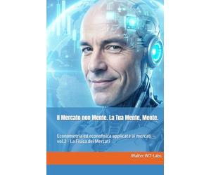 Il Mercato non Mente. La Tua Mente, Mente.: Econometria ed econofisica applicata ai mercati - vol.2