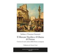 Il mercato vecchio e il ghetto di Firenze. Com'era il cuore antico della Firenze scomparsa