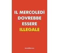 Il mercoledì dovrebbe essere illegale - Quaderni divertenti per idee regalo (Storie di Libri)