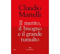 IL MERITO, IL BISOGNO E IL GRANDE TUMULTO - MARTELLI CLAUDIO - La nave di Teseo