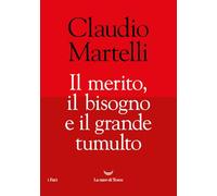 IL MERITO, IL BISOGNO E IL GRANDE TUMULTO - MARTELLI CLAUDIO - La nave di Teseo