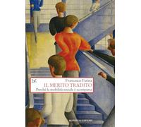 Libri Farina Francesco - Il Merito Tradito. Perche La Mobilita Sociale E Scompar