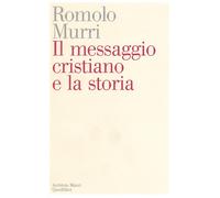 Il messaggio cristiano e la storia - Murri Romolo