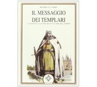 Il messaggio dei Templari. La nascita e la fine dei cavalieri del tempio
