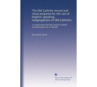 Il messale e il rituale dell'Antico Cattolico preparati per l'uso di congregazioni di lingua inglese di Vecchi Cattolici: in comunione con l'antica sede arcivescovile cattolica di Utrecht