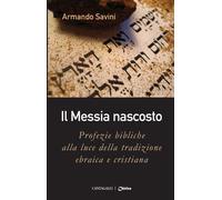 Il Messia nascosto. Profezie bibliche alla luce della tradizione ebraica e...