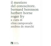 Il mestiere del conoscitore. Bernard Berenson, Herbert Horne, Roger Fry