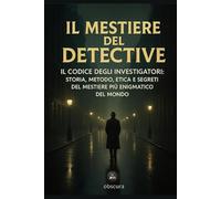 Il mestiere del detective: Il codice degli investigatori: storia, metodo, etica e segreti del mestiere più enigmatico del mondo