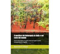 Il mestiere del Naturopata in Italia e nel resto del mondo: Chi è il naturopata e in quali campi può agire in piena consapevolezza e legalità