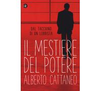 Il mestiere del potere. Dal taccuino di un lobbista - Cattaneo Alberto