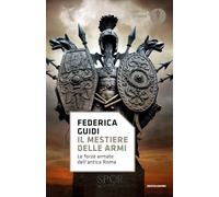 IL MESTIERE DELLE ARMI. LE FORZE ARMATE DELL'ANTICA ROMA - GUIDI FEDERICA -