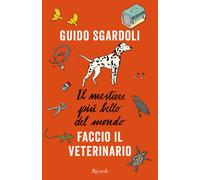 Il mestiere più bello del mondo. Faccio il veterinario - Sgardoli Guido