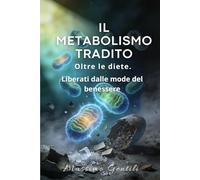 Il metabolismo tradito: Oltre le diete. Liberati dalle mode del benessere.