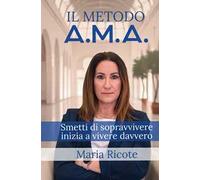 Il Metodo A.M.A. Smetti di sopravvivere, inizia a vivere davvero
