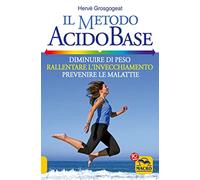 Il metodo acido-base. Diminuire di peso, rallentare l'invecchiamento, prevenire le malattie
