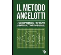 Il metodo Ancelotti: Leadership silenziosa, flessibilità tattica ed esercitazioni pratiche per allenatori dilettantistici e giovanili