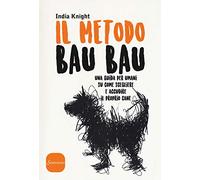 Il metodo Bau Bau. Una guida per umani su come scegliere e accudire il proprio cane
