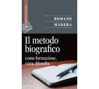 Il metodo biografico. Come formazione, cura, filosofia - Màdera Romano