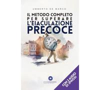 Il metodo completo per superare l'eiaculazione precoce: In 90 giorni - Con due audio di ipnosi