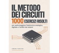 Il metodo dei circuiti: 1000 esercizi risolti per padroneggiare l’elettronica analogica, digitale e l’analisi dei sistemi